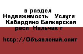  в раздел : Недвижимость » Услуги . Кабардино-Балкарская респ.,Нальчик г.